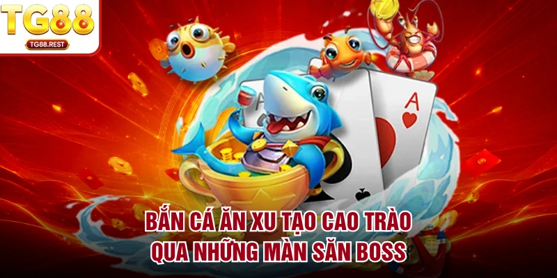 Bắn cá ăn xu tạo cao trào qua những màn săn boss