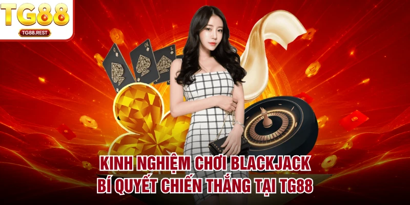 Kinh Nghiệm Chơi Blackjack - Bí Quyết Chiến Thắng Tại TG88
