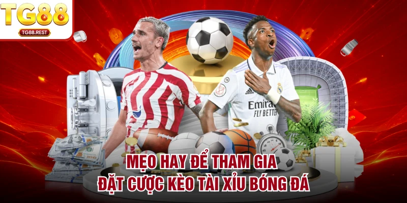 Mẹo hay để tham gia đặt cược kèo tài xỉu bóng đá